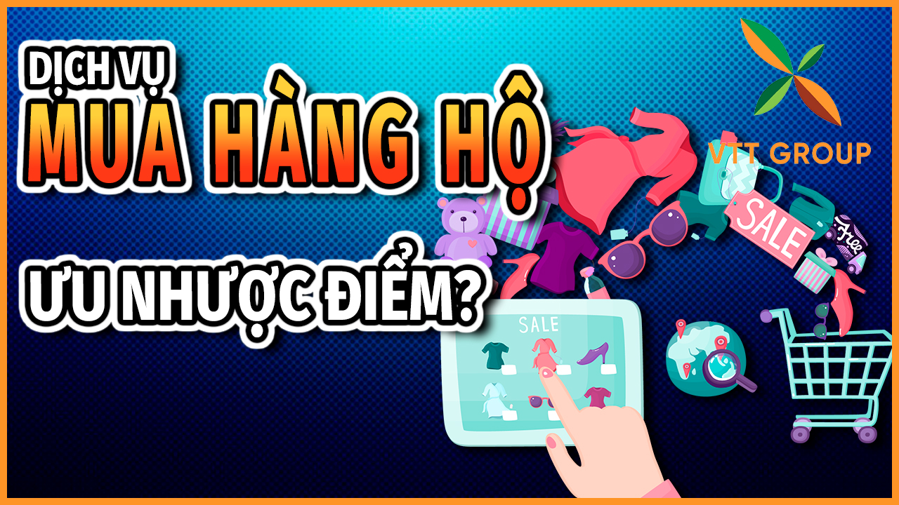 Dịch vụ mua hàng hộ là gì? Ưu nhược điểm của dịch vụ 